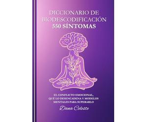 Diccionario de Biodescodificación: 550 Síntomas - El conflicto emocional, qué lo desencadena y modelos mentales para superarlo