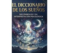 Diccionario de los Sueños - 500 SÍMBOLOS Y SU INTERPRETACIÓN PSICOLÓGICA: Guía completa para descifrar el significado de los sueños y los mensajes del inconsciente.