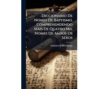 Diccionario De Nomes De Baptismo, Comprehendendo Mais De Quatro Mil Nomes De Ambos Os Sexos