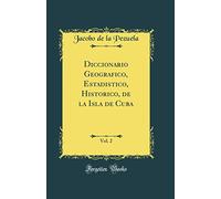 Diccionario Geografico, Estadistico, Historico, de la Isla de Cuba, Vol. 2 (Classic Reprint)
