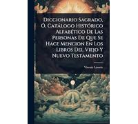 Diccionario Sagrado, Ã", Catàlogo HistÃ3rico AlfabÃ(c)tico De Las Personas De Que Se Hace Mencion En Los Libros Del Viejo Y Nuevo Testamento
