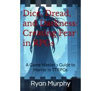 Dice, Dread, and Darkness: Creating Fear in RPGs: A Game Master's Guide to Horror in TTRPGs