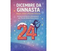 Dicembre da Ginnasta - Magia, Sfide e Piccole Vittorie: 24 Giorni di Storie e Allenamenti per Piccole Atlete Determinate