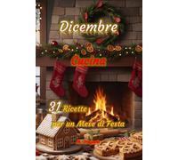 Dicembre in Cucina 31 Ricette per un Mese di Festa: Ricette facili e gustose per accompagnarti giorno dopo giorno a dicembre, tra dolci profumati, ... e nuove idee creative da portare in tavola.