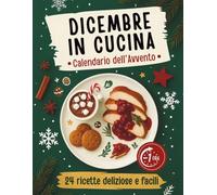 Dicembre in cucina - Calendario dell’Avvento: 24 ricette deliziose e facili in meno di 60 minuti (una al giorno fino a Natale) | Un ricettario per adolescenti e adulti