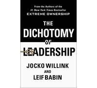 The Dichotomy of Leadership : Balancing the Challenges of Extreme Ownership to Lead and Win
