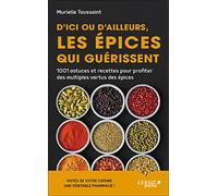 D'ici ou d'ailleurs, les épices qui guérissent: 1001 astuces et recettes pour profiter des multiples vertus des epices