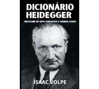 DICIONÁRIO HEIDEGGER. Um Exame de Seus Conceitos e Termos-Chave: Adentre o extraordinário universo filosófico de Martin Heidegger, explorando o ... de seu pensamento. (DICIONÁRIOS DE FILOSOFIA)