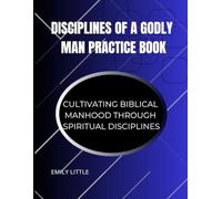 Diciplines of a Godly Man Practice Book: Cultivating Biblical Manhood Through Spiritual Disciplines