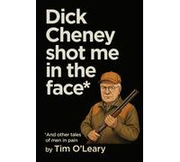 Dick Cheney Shot Me in the Face