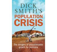 Dick Smith's Population Crisis: The dangers of unsustainable growth for Australia