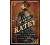 Dickens' Artistic Daughter Katey : Her Life, Loves and Impact
