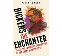 Dickens the Enchanter : Inside the Explosive Imagination of the Great Storyteller