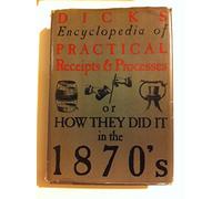 Dick's encyclopedia of practical receipts and processes: Containing over 6400 receipts embracing thorough information, in plain language, applicable ... : or, How they did it in the 1870's