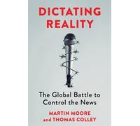 Dictating Reality : The Global Battle to Control the News