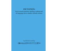 Dictation: how to teach grammar, spelling, reading and all language arts in simple, friendly lessons