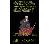 DICTATORS OF THE WORLD AN IN-DEPTH HISTORY: DOMINANCE, DESTRUCTION, AND DEADLY AMBITIONS: DARK LEGACIES THAT CHANGED HUMANITY FOREVER (World History)