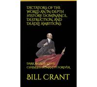 DICTATORS OF THE WORLD AN IN-DEPTH HISTORY: DOMINANCE, DESTRUCTION, AND DEADLY AMBITIONS: DARK LEGACIES THAT CHANGED HUMANITY FOREVER (World History)