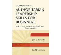 Dictatorship 101 Authoritarian Leadership Skills for Beginners: How You Can Gain Dictatorial Power and Rule the World