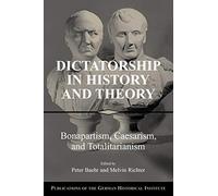 Dictatorship in History and Theory: Bonapartism, Caesarism, and Totalitarianism (Publications of the German Historical Institute)
