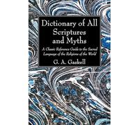 Dictionary of All Scriptures and Myths: A Classic Reference Guide to the Sacred Language of the Religions of the World