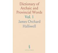 Dictionary of Archaic and Provincial Words: Obsolete Phrases, Proverbs, and Ancient Customs, From the Fourteenth Century