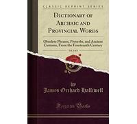 Dictionary of Archaic and Provincial Words, Vol. 1 of 2 (Classic Reprint): Obsolete Phrases, Proverbs, and Ancient Customs, From the Fourteenth Century