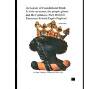 Dictionary of Foundational Black British Surnames, the people, places and their primacy. Part Three: Baratanac/Britain/Engles/England. (Dictionary of ... Part One: Baratanac/Britain/Engles/Enla)