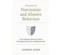 Dictionary of Narcissistic and Abusive Behaviors: A Non-Diagnostic Reference Guide to Psychological, Narcissistic and Relational Abuse (Abusive Dynamics Dictionary Series)