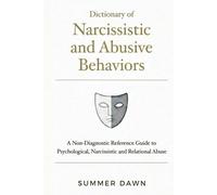 Dictionary of Narcissistic and Abusive Behaviors: A Non-Diagnostic Reference Guide to Psychological, Narcissistic and Relational Abuse (Abusive Dynamics Dictionary Series)