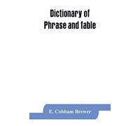 Dictionary of phrase and fable: giving the derivation, source, or origin of common phrases, allusions, and words that have a tale to tell