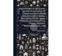 Dictionary of Religion, an Encyclopaedia of Christian and Other Religious Doctrines, Denominations, Sects, Heresies, Ecclesiastical Terms, History, Biography, Etc., Etc