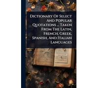 Dictionary Of Select And Popular Quotations ... Taken From The Latin, French, Greek, Spanish, And Italian Languages