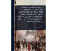 Dictionnaire analogique & Ã(c)tymologique des idiomes mÃ(c)ridionaux qui sont parlÃ(c)s depuis Nice jusqu'a Bayonne et depuis les PyrÃ(c)nÃ(c)es ... de la flore et de la faune mÃ(c)ridionale, u