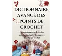 Dictionnaire avancé des points de crochet: Comment maîtriser les points complexes et créer de superbes modèles au crochet