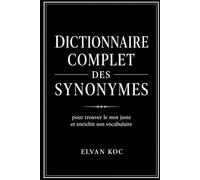 DICTIONNAIRE COMPLET DES SYNONYMES: Pour trouver le mot juste et enrichir son vocabulaire