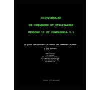 Dictionnaire de commandes et utilitaires Windows 11 et PowerShell 5.1: Le guide indispensable de toutes les commandes Windows - 2 222 entrées