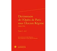 Dictionnaire de l'Opera de Paris Sous l'Ancien Regime (1669-1791). Tome I - A-C: Tome 1, - A-C: 14 (Dictionnaires Et Syntheses)