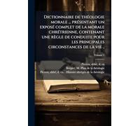 Dictionnaire de théologie morale ... présentant un exposé complet de la morale chrétrienne, contenant une règle de conduite pour les principales circonstances de la vie ..
