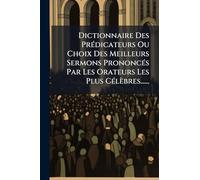 Dictionnaire Des Prédicateurs Ou Choix Des Meilleurs Sermons Prononcés Par Les Orateurs Les Plus Célèbres......