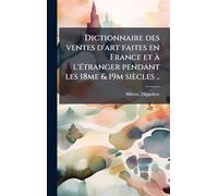 Dictionnaire des ventes d'art faites en France et Ã l'Ã(c)tranger pendant les 18me & 19m siècles ..
