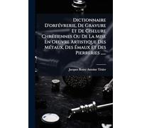 Dictionnaire D'orfÃ(c)vrerie, De Gravure Et De Ciselure ChrÃ(c)tiennes Ou De La Mise En Oeuvre Artistique Des MÃ(c)taux, Des Émaux Et Des Pierreries ......