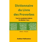 Dictionnaire du Livre des Proverbes (hébreu - français): Tout le vocabulaire hébreu Du Mishlei (מִשְלֵי) (Langues de la Bible et du Coran II)