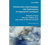 Dictionnaire étymologique des hydronymes et toponymes nautiques - Histoires d'eaux - Fleuves, rivièr: Histoires d'eaux - Fleuves, rivières, lacs, caps, baies et îles de la France