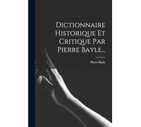 Dictionnaire Historique Et Critique Par Pierre Bayle...