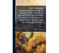 Dictionnaire Hydrographique De La France, Contenant La Description Des Rivières Et Canaux Flottables Et Navigables Dépendans Du Domaine Public...