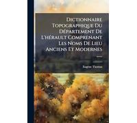 Dictionnaire Topographique Du Département De L'hérault Comprenant Les Noms De Lieu Anciens Et Modernes ......