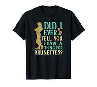 Did I Ever Tell You I Have a Thing for Brunettes? T-Shirt