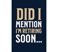Did I Mention Im Retiring Soon Journal: Retirement Soon Diary Notebook