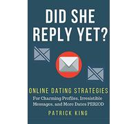 Did She Reply Yet? Online Dating Strategies for: Charming Profiles, Irresistibl